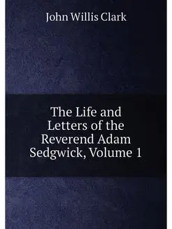 The Life and Letters of the Reverend Adam Sedgwick