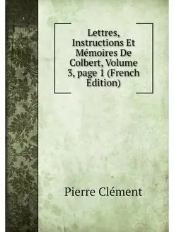 Lettres, Instructions Et Memoires De