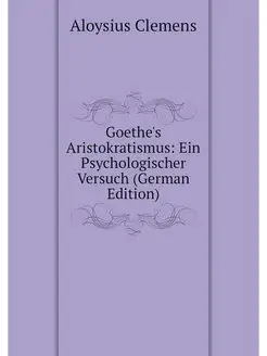 Goethe's Aristokratismus Ein Psychologischer Versuc