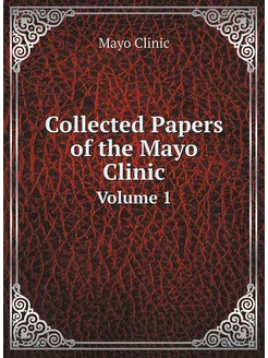 Collected Papers of the Mayo Clinic. Volume 1