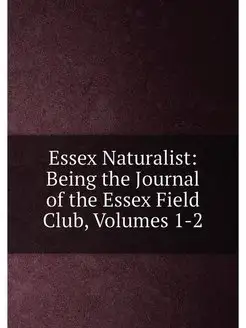 Essex Naturalist Being the Journal of the Essex Fie