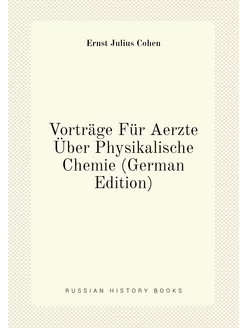 Vorträge Für Aerzte Über Physikalische Chemie (Germa