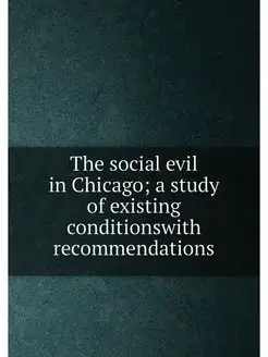 The social evil in Chicago a study of existing cond