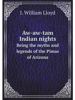 Aw-aw-tam Indian nights. Being the myths and legends