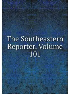 The Southeastern Reporter, Volume 101