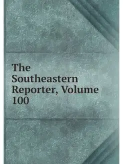 The Southeastern Reporter, Volume 100