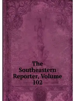 The Southeastern Reporter, Volume 102