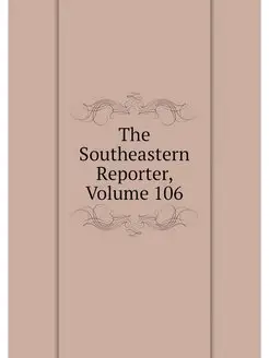 The Southeastern Reporter, Volume 106