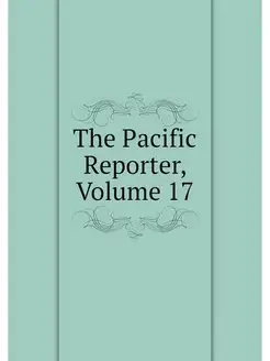 The Pacific Reporter, Volume 17