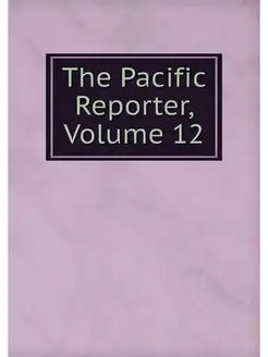 The Pacific Reporter, Volume 12