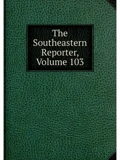 The Southeastern Reporter, Volume 103