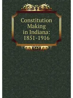 Constitution Making in Indiana 1851-