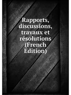 Rapports, discussions, travaux et res