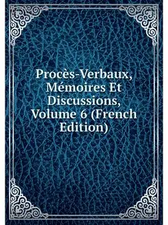 Proces-Verbaux, Memoires Et Discussio