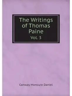 The Writings of Thomas Paine. Vol. 3