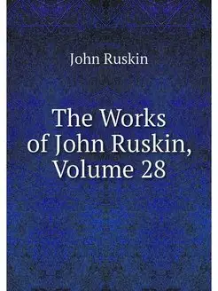 The Works of John Ruskin, Volume 28