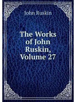 The Works of John Ruskin, Volume 27