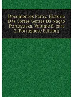 Documentos Para a Historia Das Cortes