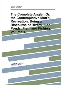 The Complete Angler, Or, the Contemplative Man's Rec