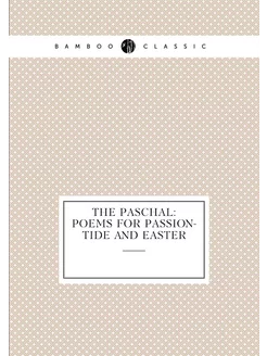 The Paschal Poems For Passion-tide And Easter