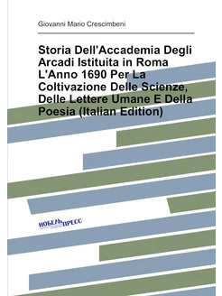 Storia Dell'Accademia Degli Arcadi Istituita in Roma