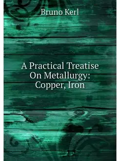 A Practical Treatise On Metallurgy C