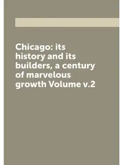 Chicago its history and its builders, a century of