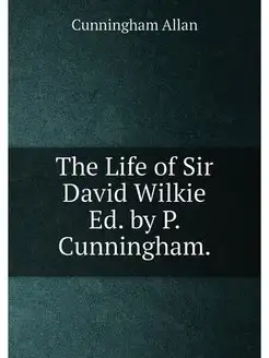 The Life of Sir David Wilkie Ed. by P. Cunningham