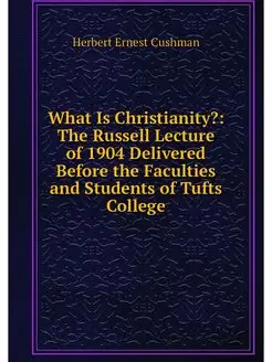 What Is Christianity? The Russell Lecture of 1904 D