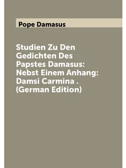 Studien Zu Den Gedichten Des Papstes Damasus Nebst