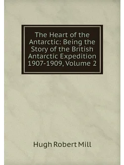 The Heart of the Antarctic Being the Story of the B