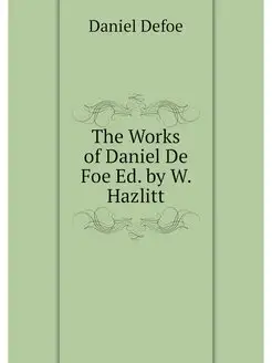 The Works of Daniel De Foe Ed. by W