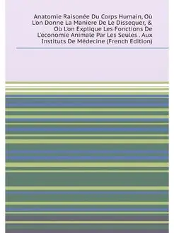 Anatomie Raisonée Du Corps Humain, Où L'on Donne La