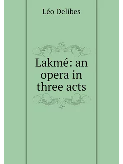 Lakmé an opera in three acts