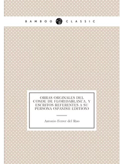 Obras Orginales Del Conde De Floridablanca, Y Escrit