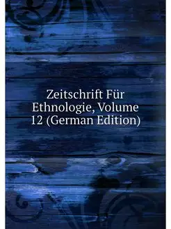 Zeitschrift Fur Ethnologie, Volume 12