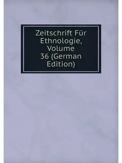 Zeitschrift Fur Ethnologie, Volume 36