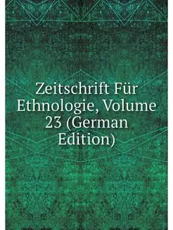 Zeitschrift Fur Ethnologie, Volume 23