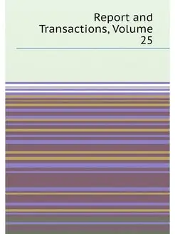 Report and Transactions, Volume 25