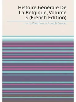 Histoire Générale De La Belgique, Volume 5 (French E