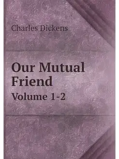 Our Mutual Friend. Volume 1-2