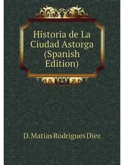 Historia de La Ciudad Astorga (Spanis