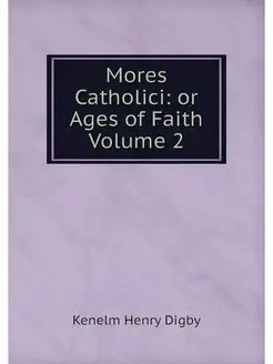 Mores Catholici or Ages of Faith Vol