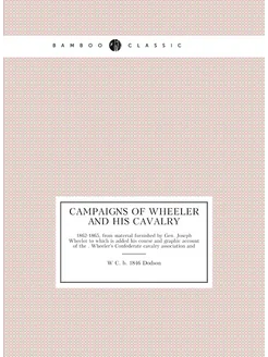 Campaigns of Wheeler and his cavalry. 1862-1865, fro