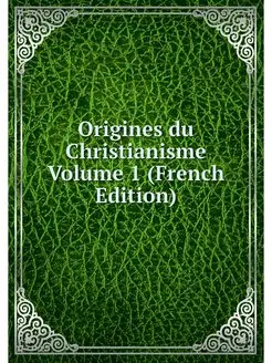 Origines du Christianisme Volume 1 (F