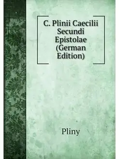 C. Plinii Caecilii Secundi Epistolae