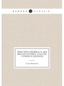 Principes Généraux Des Belles-Lettres, Volume 1 (Fre