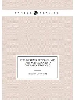 Die Gesundheitspflege Der Schuljugend (German Edition)