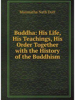 Buddha His Life, His Teachings, His Order Together