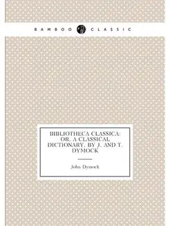 Bibliotheca Classica Or, a Classical